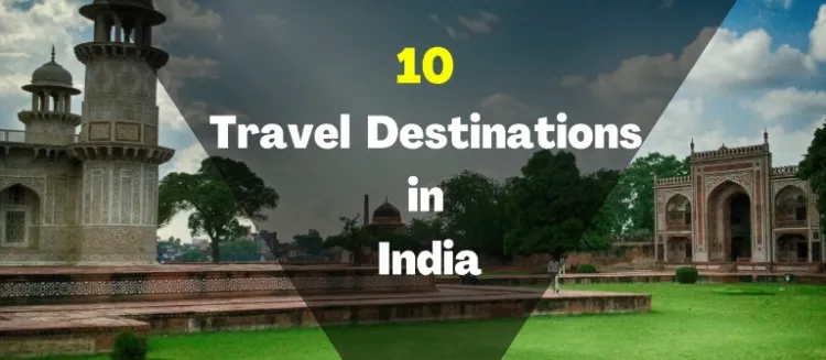 Discover India's Hidden Gems: Top 10 Must-Visit Destinations for Travelers